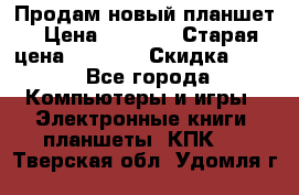 Продам новый планшет › Цена ­ 3 000 › Старая цена ­ 5 000 › Скидка ­ 50 - Все города Компьютеры и игры » Электронные книги, планшеты, КПК   . Тверская обл.,Удомля г.